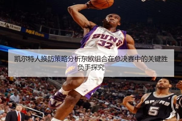 凯尔特人换防策略分析东欧组合在总决赛中的关键胜负手探究